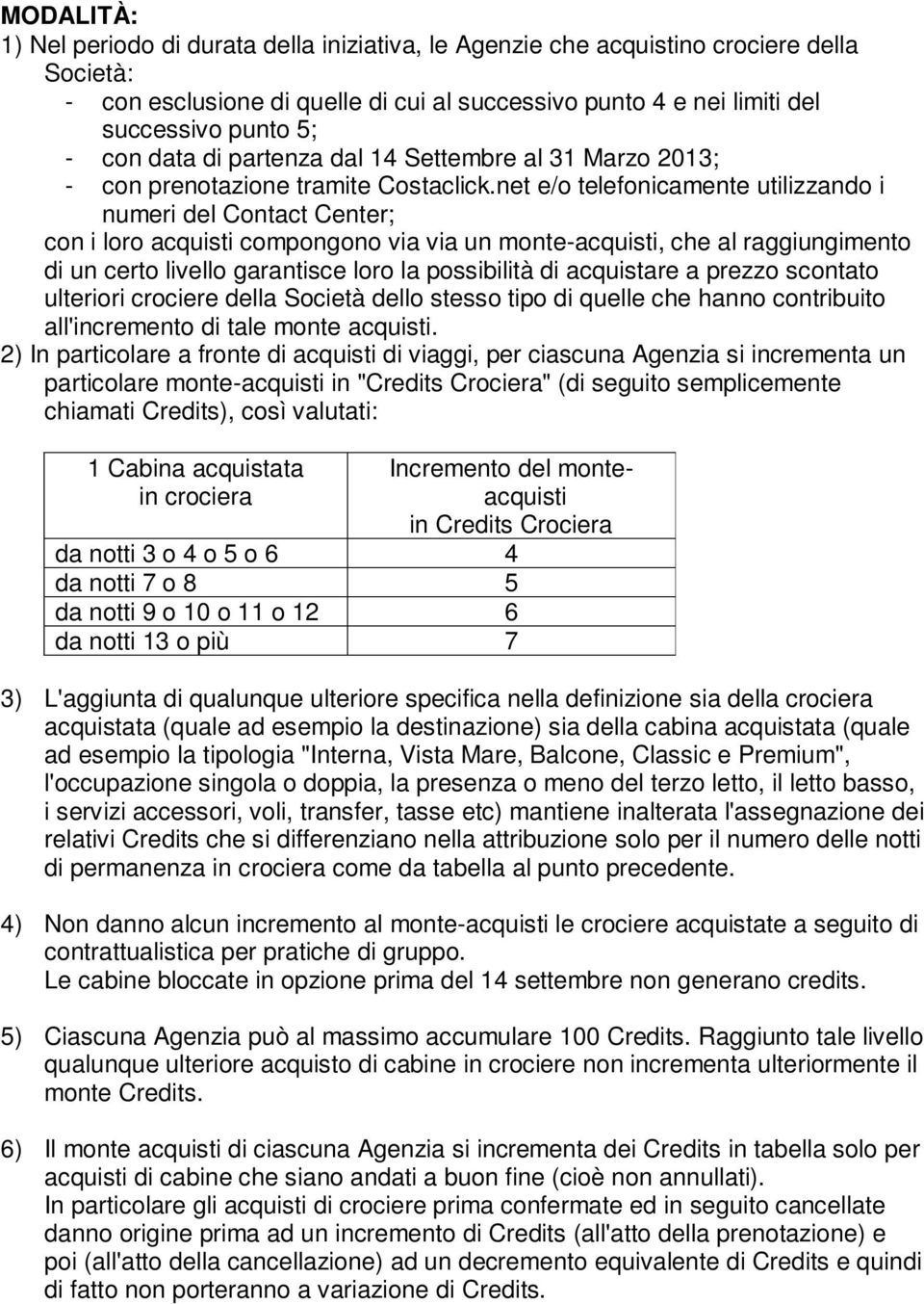 net e/o telefonicamente utilizzando i numeri del Contact Center; con i loro acquisti compongono via via un monte-acquisti, che al raggiungimento di un certo livello garantisce loro la possibilità di