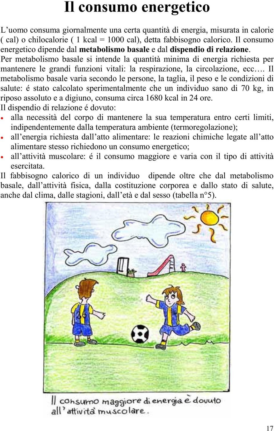 Per metabolismo basale si intende la quantità minima di energia richiesta per mantenere le grandi funzioni vitali: la respirazione, la circolazione, ecc.