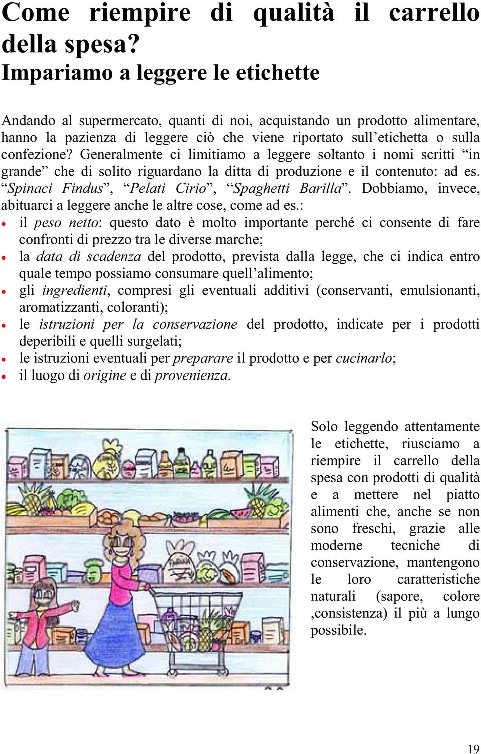 Generalmente ci limitiamo a leggere soltanto i nomi scritti in grande che di solito riguardano la ditta di produzione e il contenuto: ad es. Spinaci Findus, Pelati Cirio, Spaghetti Barilla.