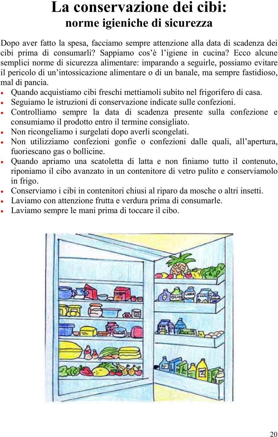 Quando acquistiamo cibi freschi mettiamoli subito nel frigorifero di casa. Seguiamo le istruzioni di conservazione indicate sulle confezioni.