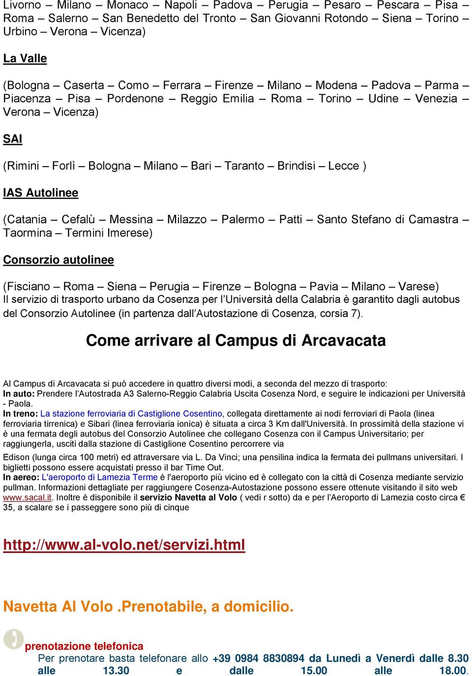 (Catania Cefalù Messina Milazzo Palermo Patti Santo Stefano di Camastra Taormina Termini Imerese) Consorzio autolinee (Fisciano Roma Siena Perugia Firenze Bologna Pavia Milano Varese) Il servizio di