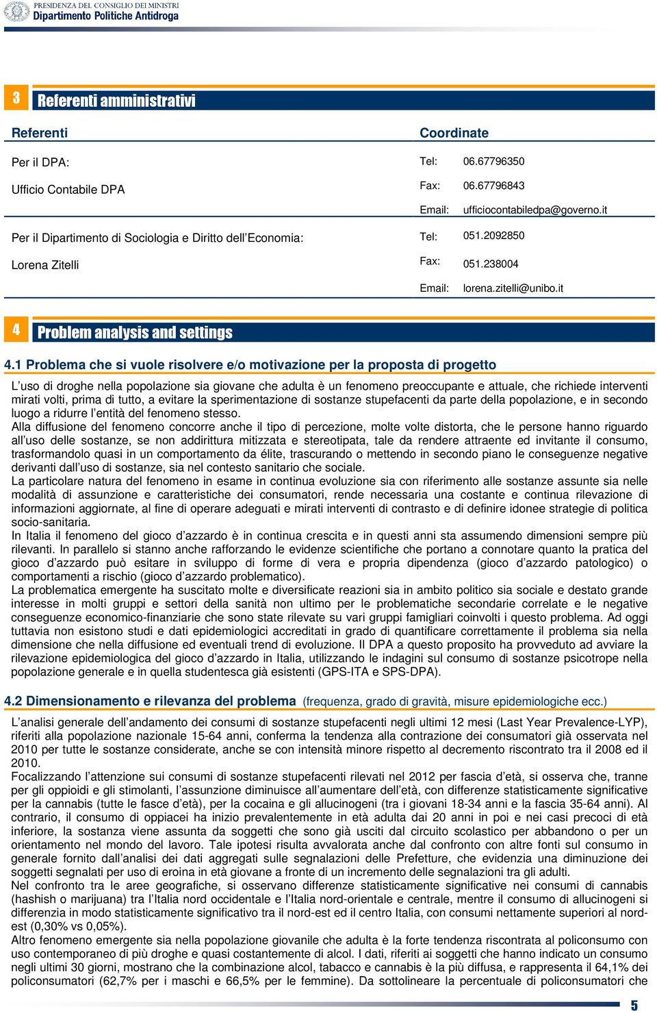 1 Problema che si vuole risolvere e/o motivazione per la proposta di progetto L uso di droghe nella popolazione sia giovane che adulta è un fenomeno preoccupante e attuale, che richiede interventi