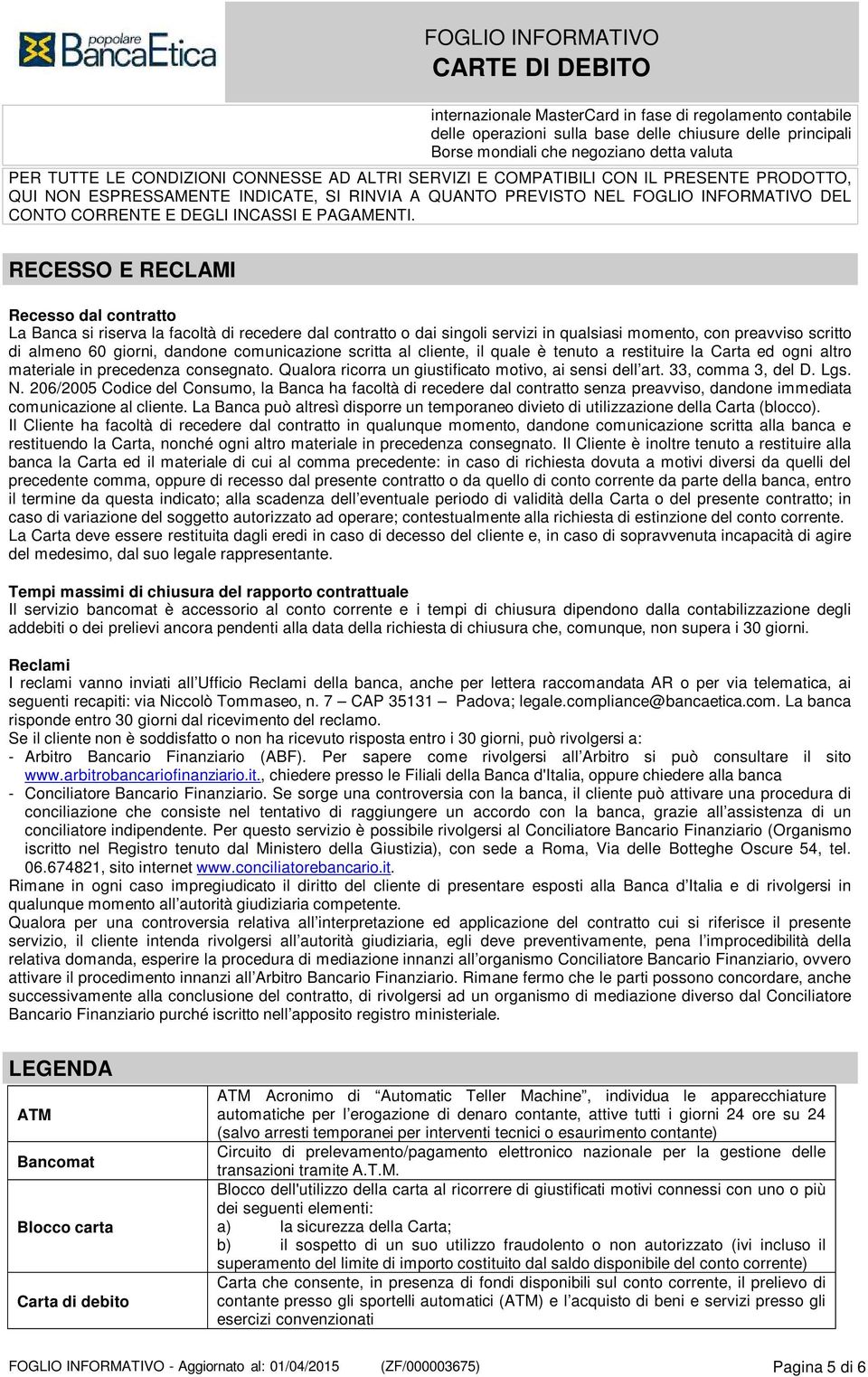 RECESSO E RECLAMI Recesso dal contratto La Banca si riserva la facoltà di recedere dal contratto o dai singoli servizi in qualsiasi momento, con preavviso scritto di almeno 60 giorni, dandone