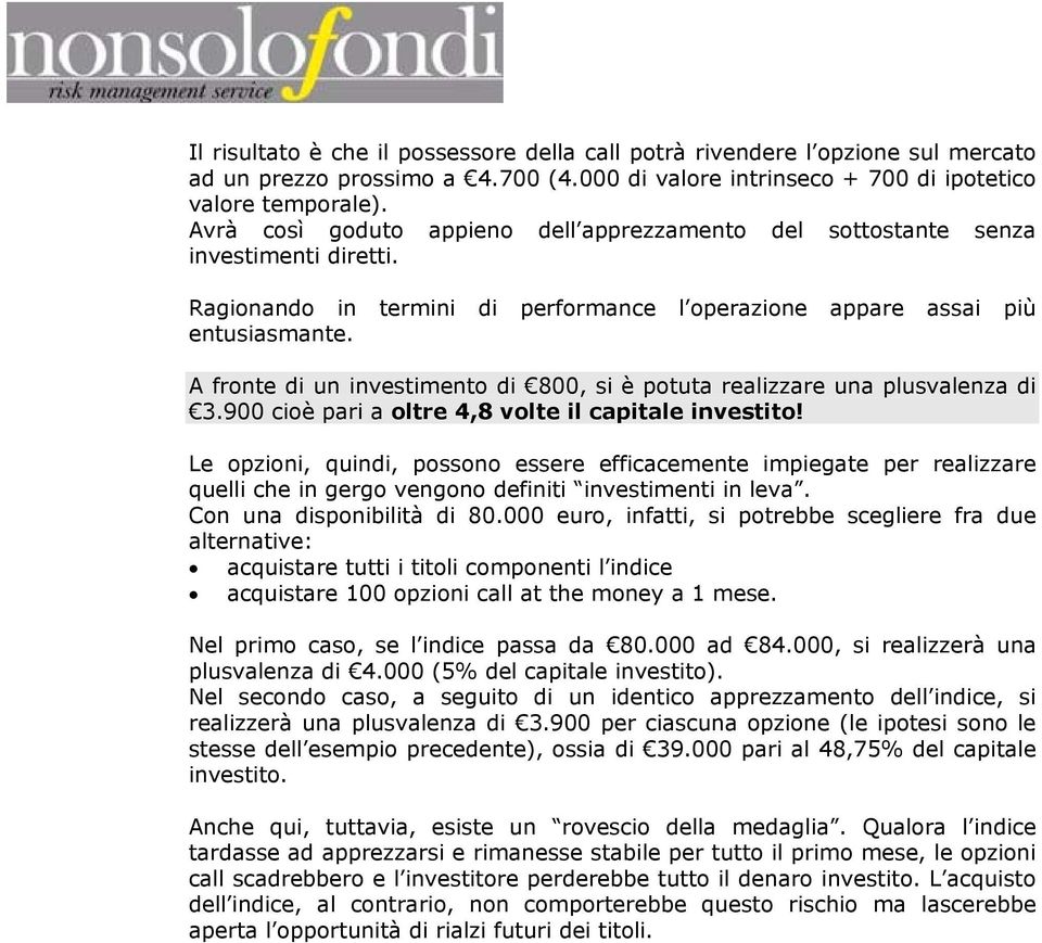 A fronte di un investimento di 800, si è potuta realizzare una plusvalenza di 3.900 cioè pari a oltre 4,8 volte il capitale investito!