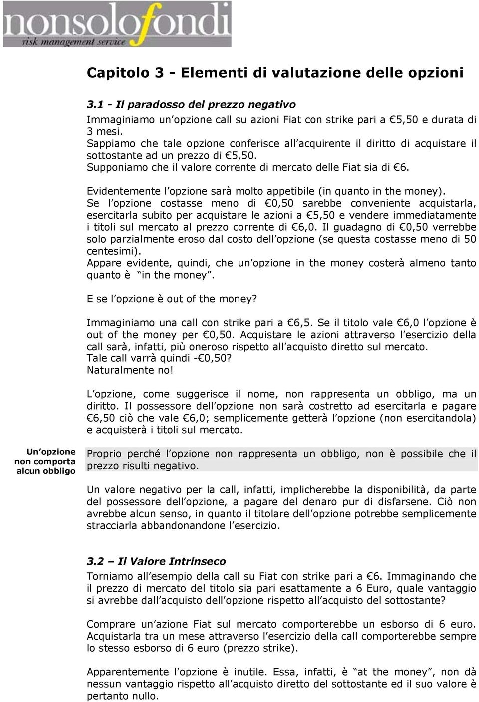 Evidentemente l opzione sarà molto appetibile (in quanto in the money).