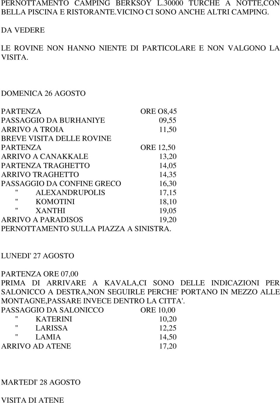 14,35 PASSAGGIO DA CONFINE GRECO 16,30 " ALEXANDRUPOLIS 17,15 " KOMOTINI 18,10 " XANTHI 19,05 ARRIVO A PARADISOS 19,20 PERNOTTAMENTO SULLA PIAZZA A SINISTRA.