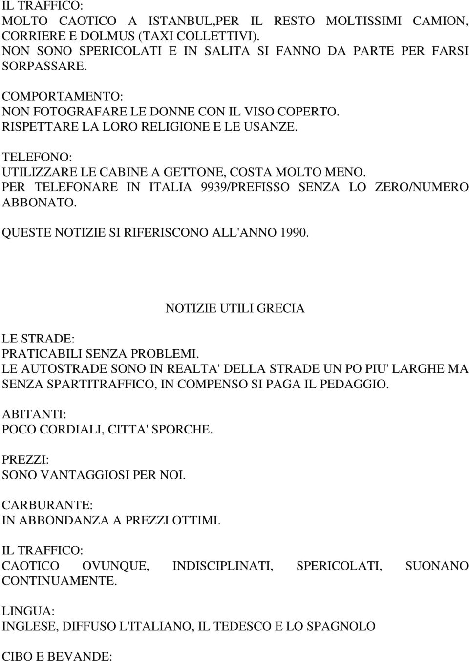 PER TELEFONARE IN ITALIA 9939/PREFISSO SENZA LO ZERO/NUMERO ABBONATO. QUESTE NOTIZIE SI RIFERISCONO ALL'ANNO 1990. NOTIZIE UTILI GRECIA LE STRADE: PRATICABILI SENZA PROBLEMI.