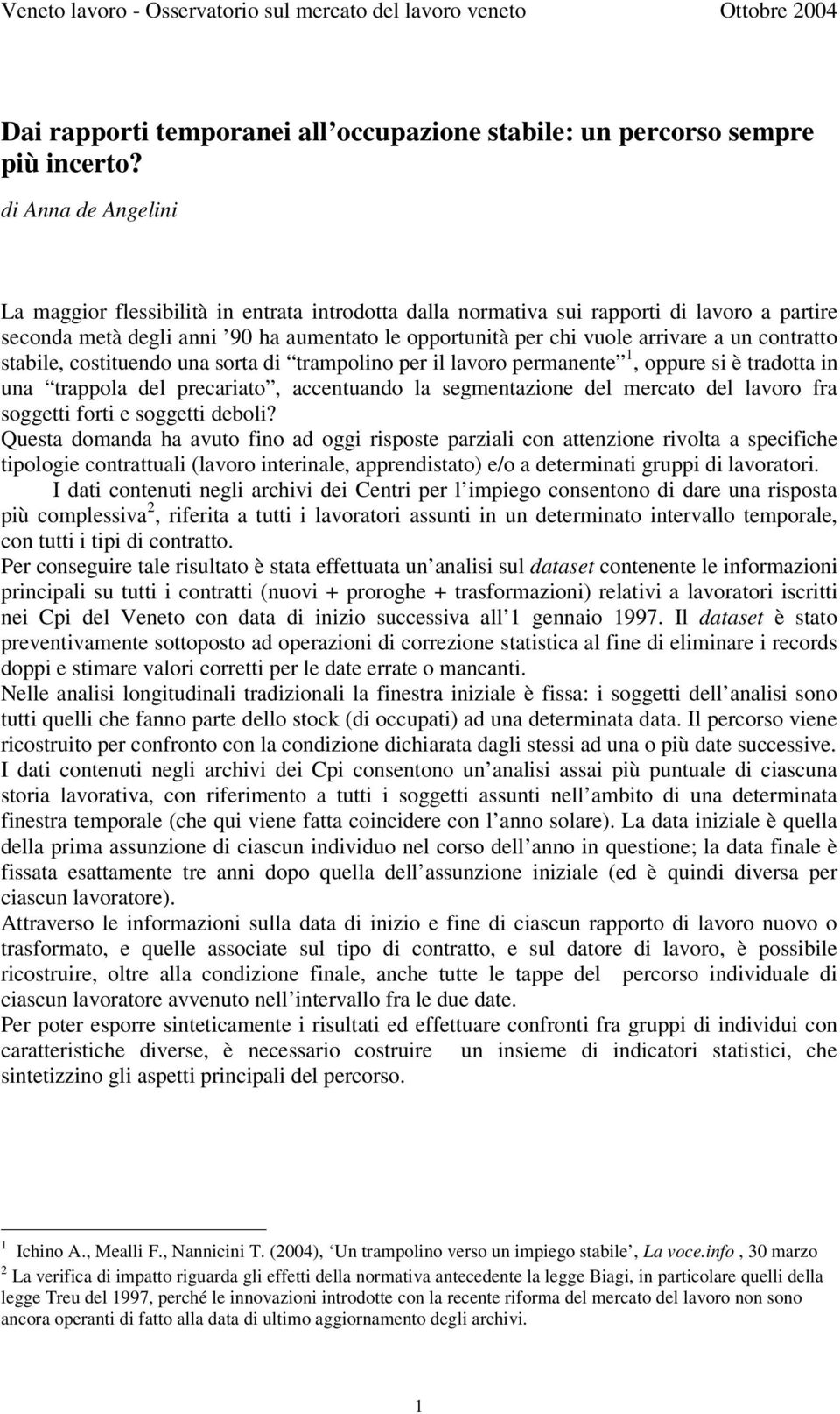 contratto stabile, costituendo una sorta di trampolino per il lavoro permanente 1, oppure si è tradotta in una trappola del precariato, accentuando la segmentazione del mercato del lavoro fra