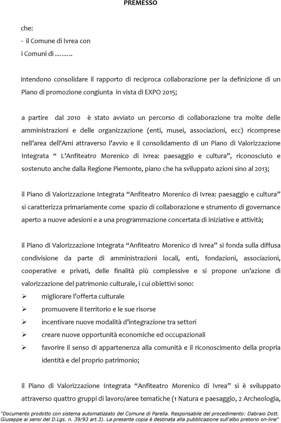 collaborazione tra molte delle amministrazioni e delle organizzazione (enti, musei, associazioni, ecc) ricomprese nell area dell Ami attraverso l avvio e il consolidamento di un Piano di