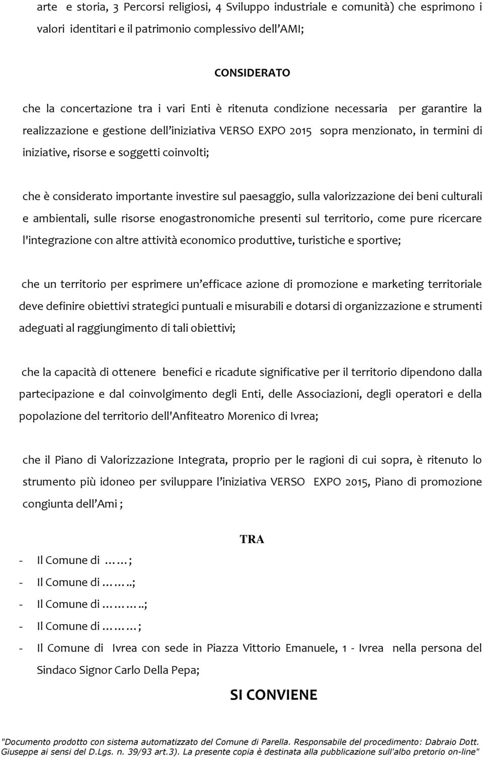 importante investire sul paesaggio, sulla valorizzazione dei beni culturali e ambientali, sulle risorse enogastronomiche presenti sul territorio, come pure ricercare l'integrazione con altre attività