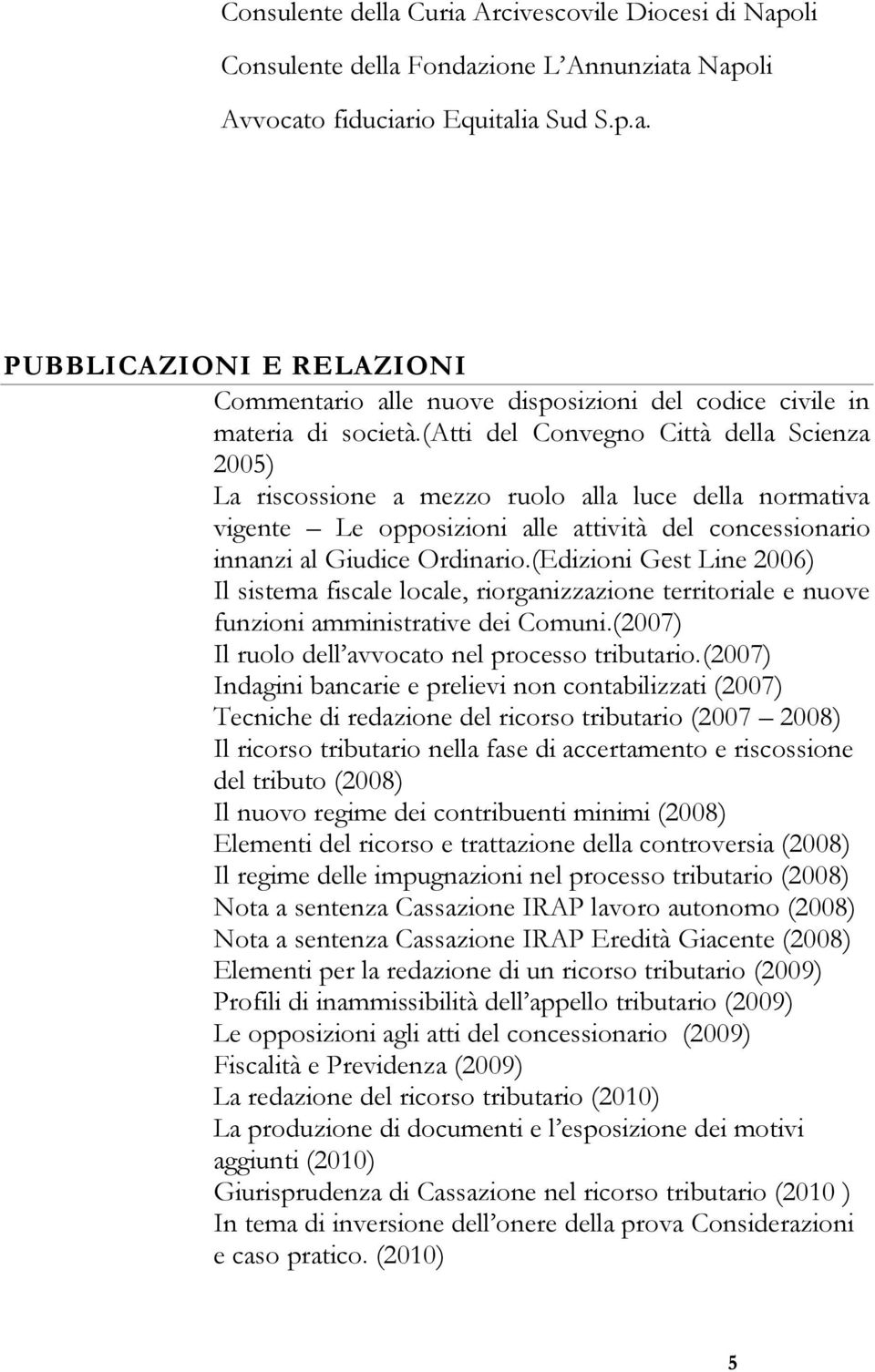 (Edizioni Gest Line 2006) Il sistema fiscale locale, riorganizzazione territoriale e nuove funzioni amministrative dei Comuni.(2007) Il ruolo dell avvocato nel processo tributario.