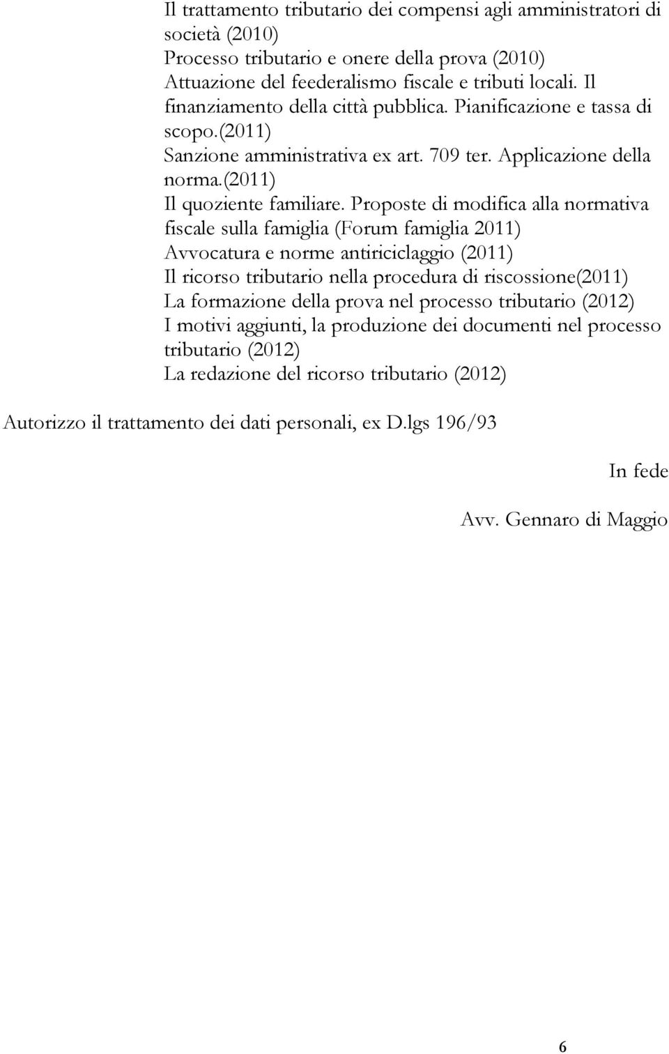 Proposte di modifica alla normativa fiscale sulla famiglia (Forum famiglia 2011) Avvocatura e norme antiriciclaggio (2011) Il ricorso tributario nella procedura di riscossione(2011) La formazione