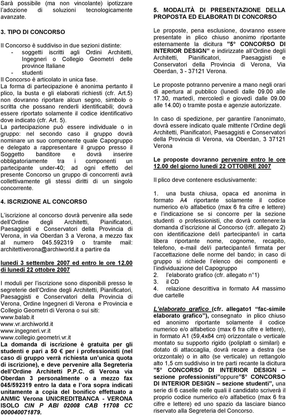 in unica fase. La forma di partecipazione è anonima pertanto il plico, la busta e gli elaborati richiesti (cfr. Art.