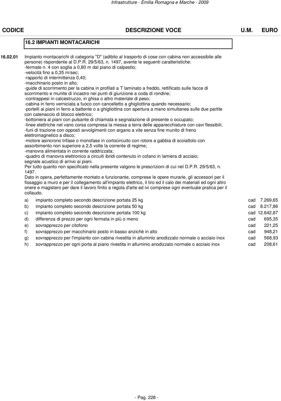 4 con soglia a 0,80 m dal piano di calpestio; -velocità fino a 0,35 m/sec; -rapporto di intermittenza 0,40; -macchinario posto in alto; -guide di scorrimento per la cabina in profilati a T laminato a