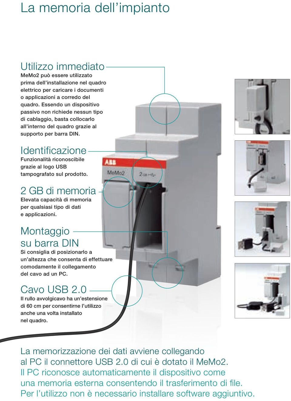 Identificazione Funzionalità riconoscibile grazie al logo USB tampografato sul prodotto. 2 GB di memoria Elevata capacità di memoria per qualsiasi tipo di dati e applicazioni.