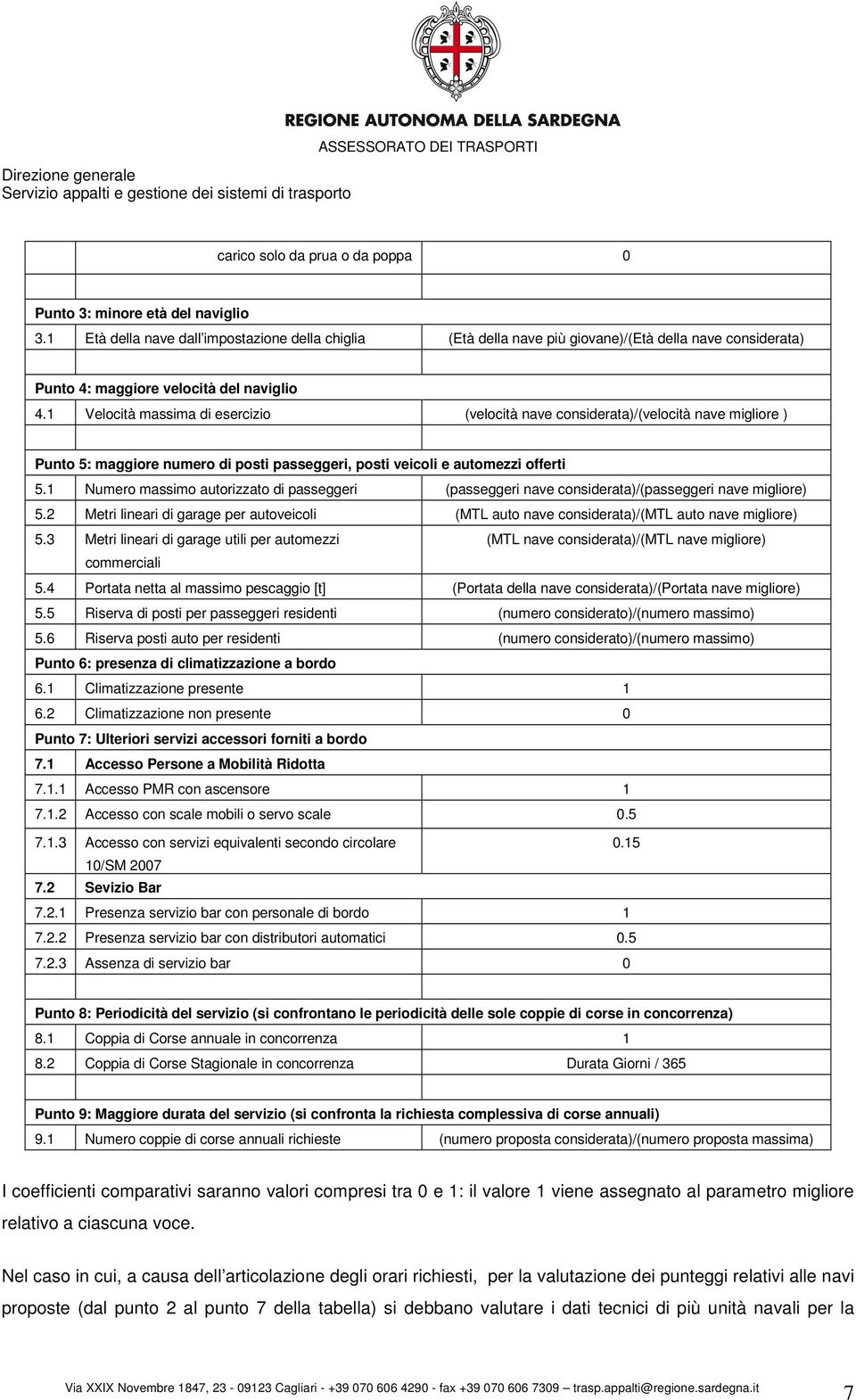 1 Velocità massima di esercizio (velocità nave considerata)/(velocità nave migliore ) Punto 5: maggiore numero di posti passeggeri, posti veicoli e automezzi offerti 5.