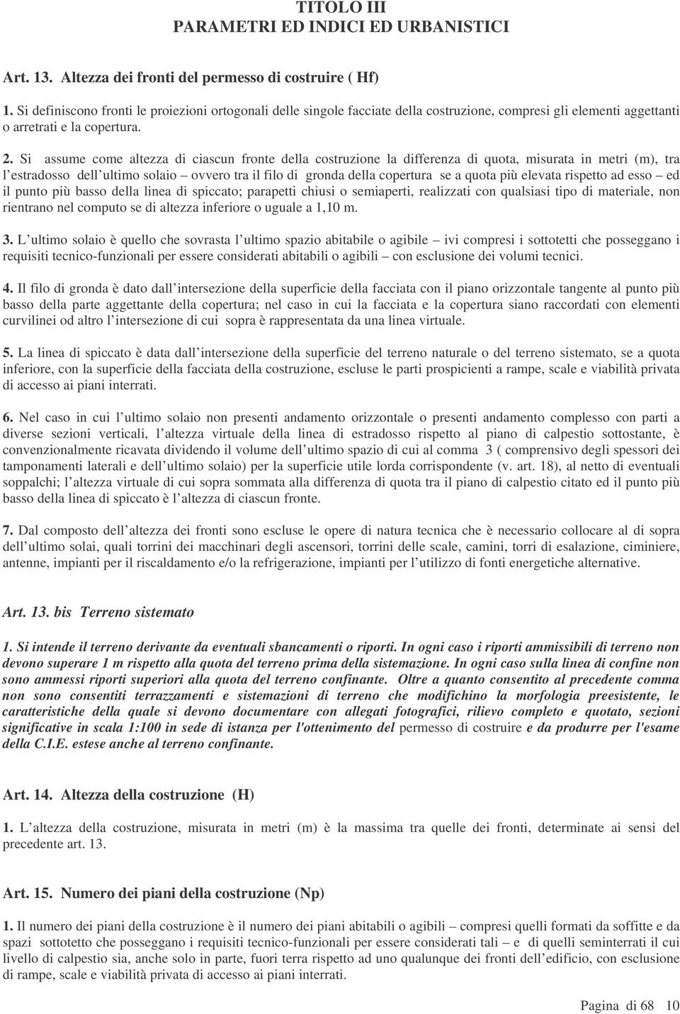 Si assume come altezza di ciascun fronte della costruzione la differenza di quota, misurata in metri (m), tra l estradosso dell ultimo solaio ovvero tra il filo di gronda della copertura se a quota