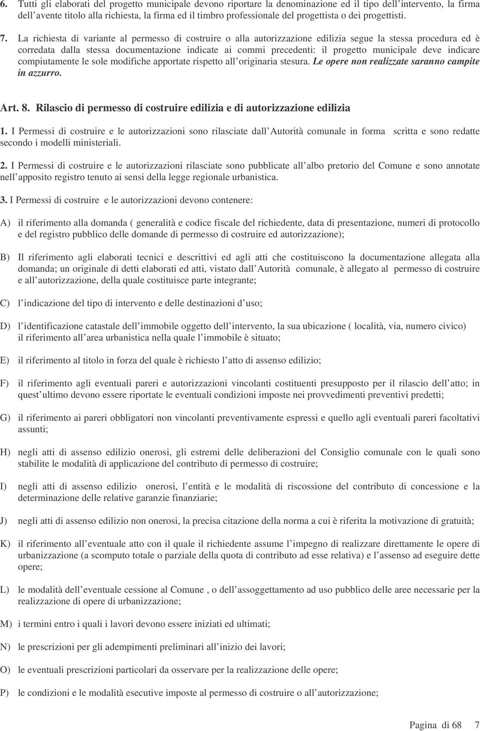 La richiesta di variante al permesso di costruire o alla autorizzazione edilizia segue la stessa procedura ed è corredata dalla stessa documentazione indicate ai commi precedenti: il progetto