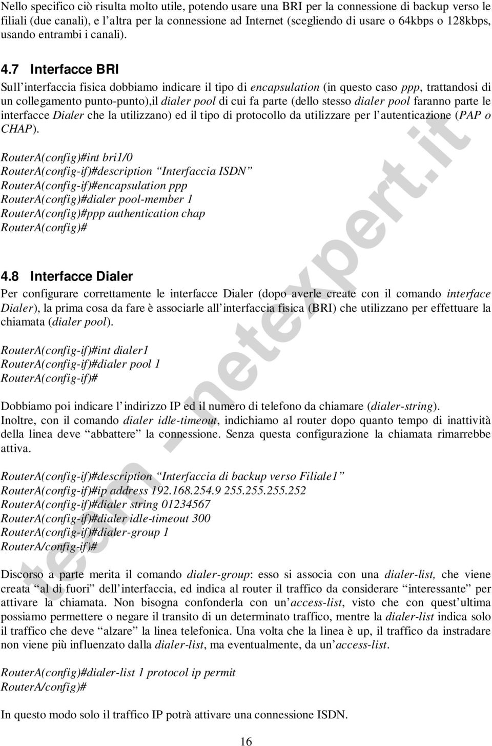 7 Interfacce BRI Sull interfaccia fisica dobbiamo indicare il tipo di encapsulation (in questo caso ppp, trattandosi di un collegamento punto-punto),il dialer pool di cui fa parte (dello stesso