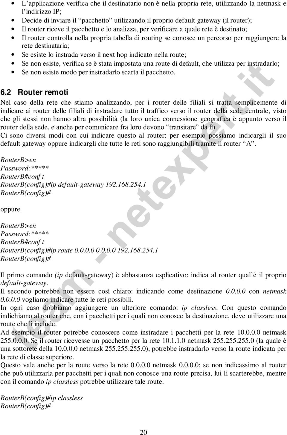 esiste lo instrada verso il next hop indicato nella route; Se non esiste, verifica se è stata impostata una route di default, che utilizza per instradarlo; Se non esiste modo per instradarlo scarta