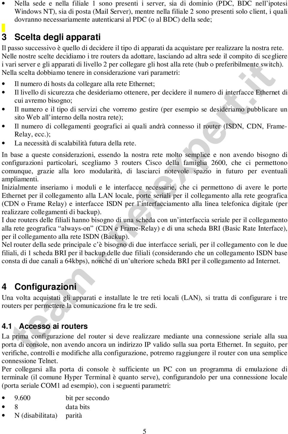 Nelle nostre scelte decidiamo i tre routers da adottare, lasciando ad altra sede il compito di scegliere i vari server e gli apparati di livello 2 per collegare gli host alla rete (hub o