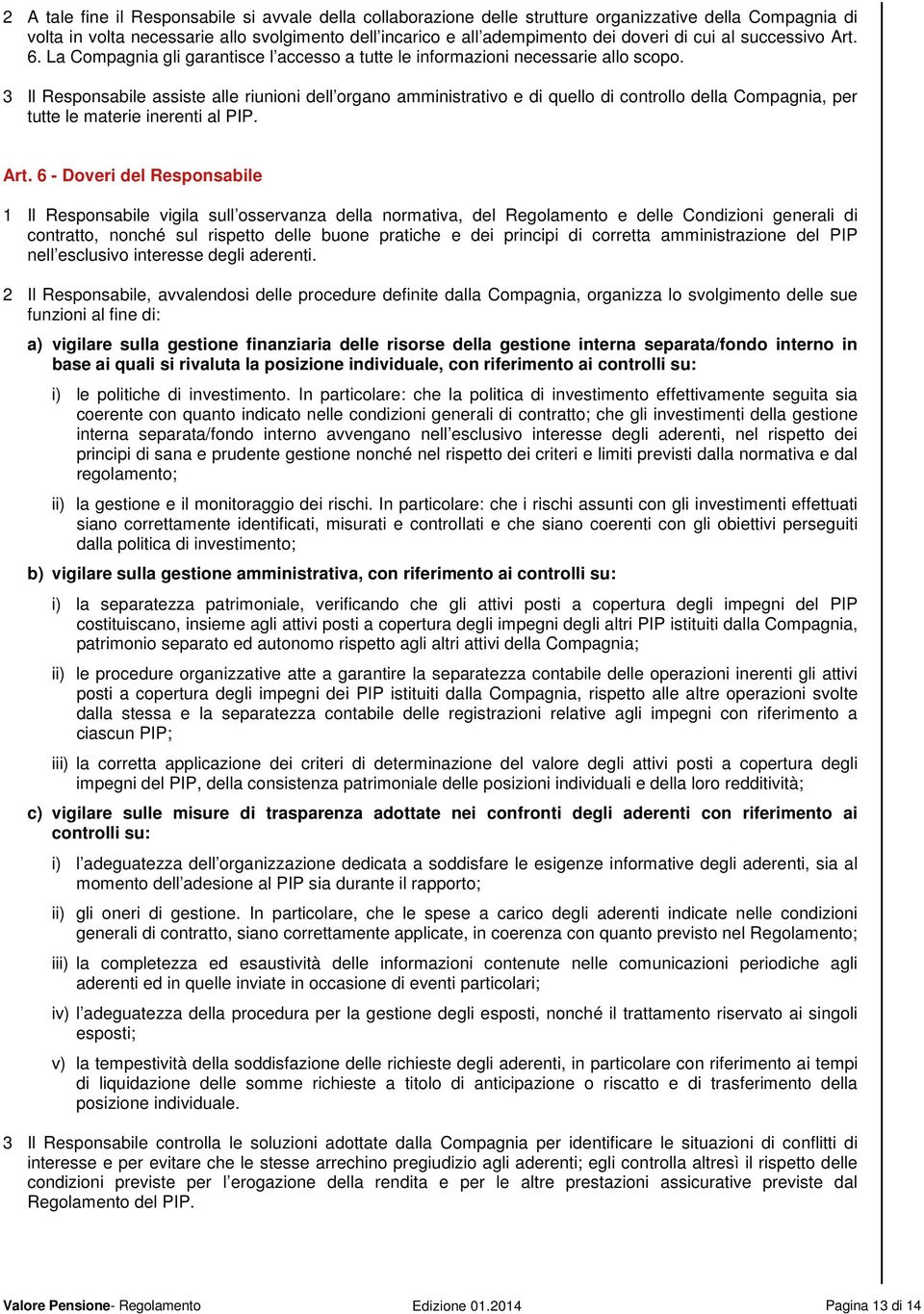 3 Il Responsabile assiste alle riunioni dell organo amministrativo e di quello di controllo della Compagnia, per tutte le materie inerenti al PIP. Art.