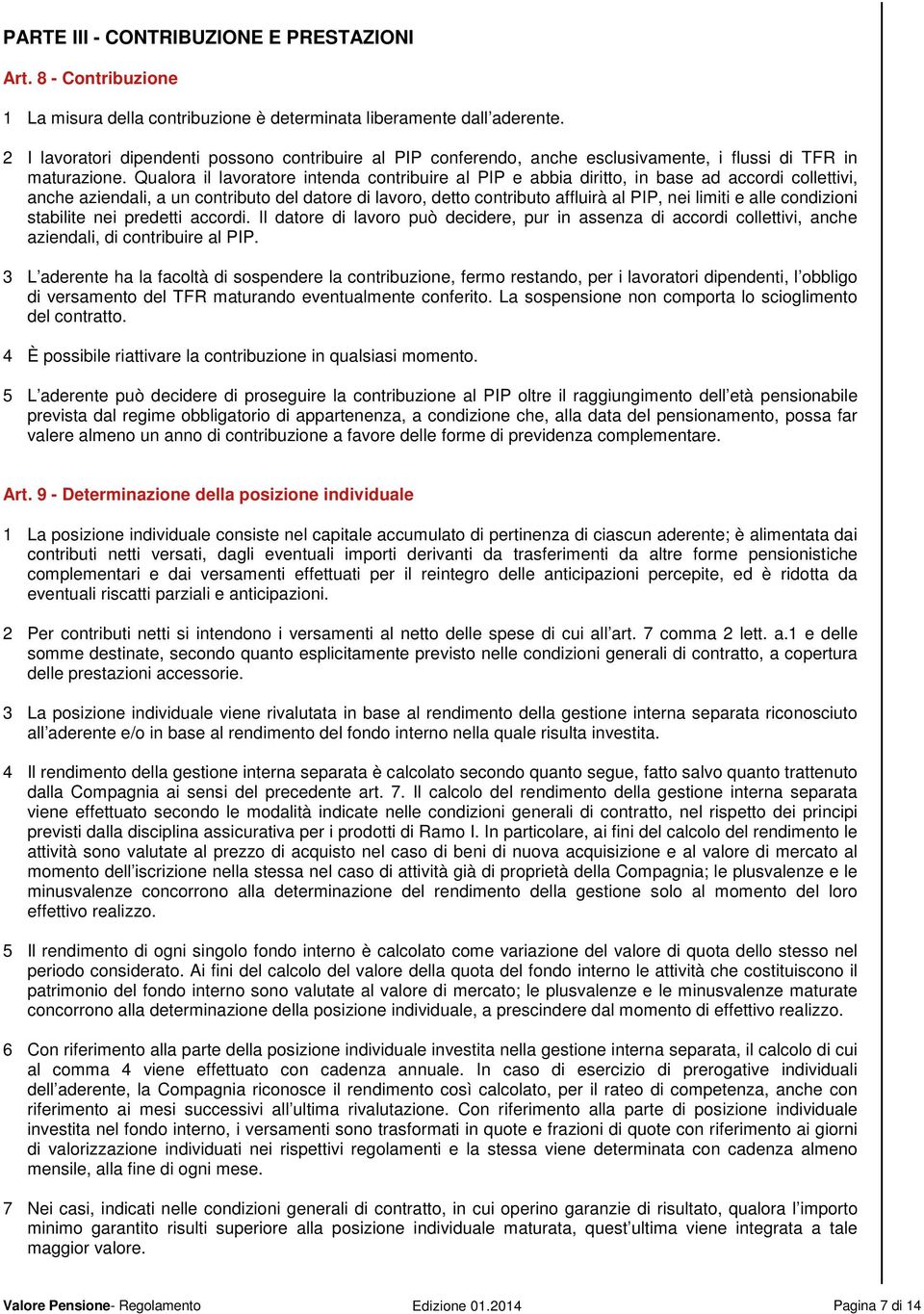 Qualora il lavoratore intenda contribuire al PIP e abbia diritto, in base ad accordi collettivi, anche aziendali, a un contributo del datore di lavoro, detto contributo affluirà al PIP, nei limiti e