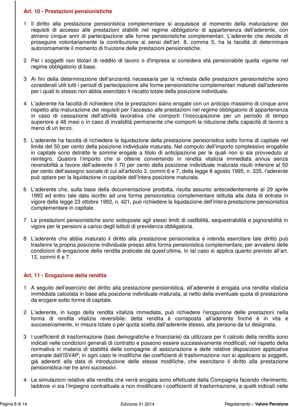 L aderente che decide di proseguire volontariamente la contribuzione ai sensi dell art. 8, comma 5, ha la facoltà di determinare autonomamente il momento di fruizione delle prestazioni pensionistiche.