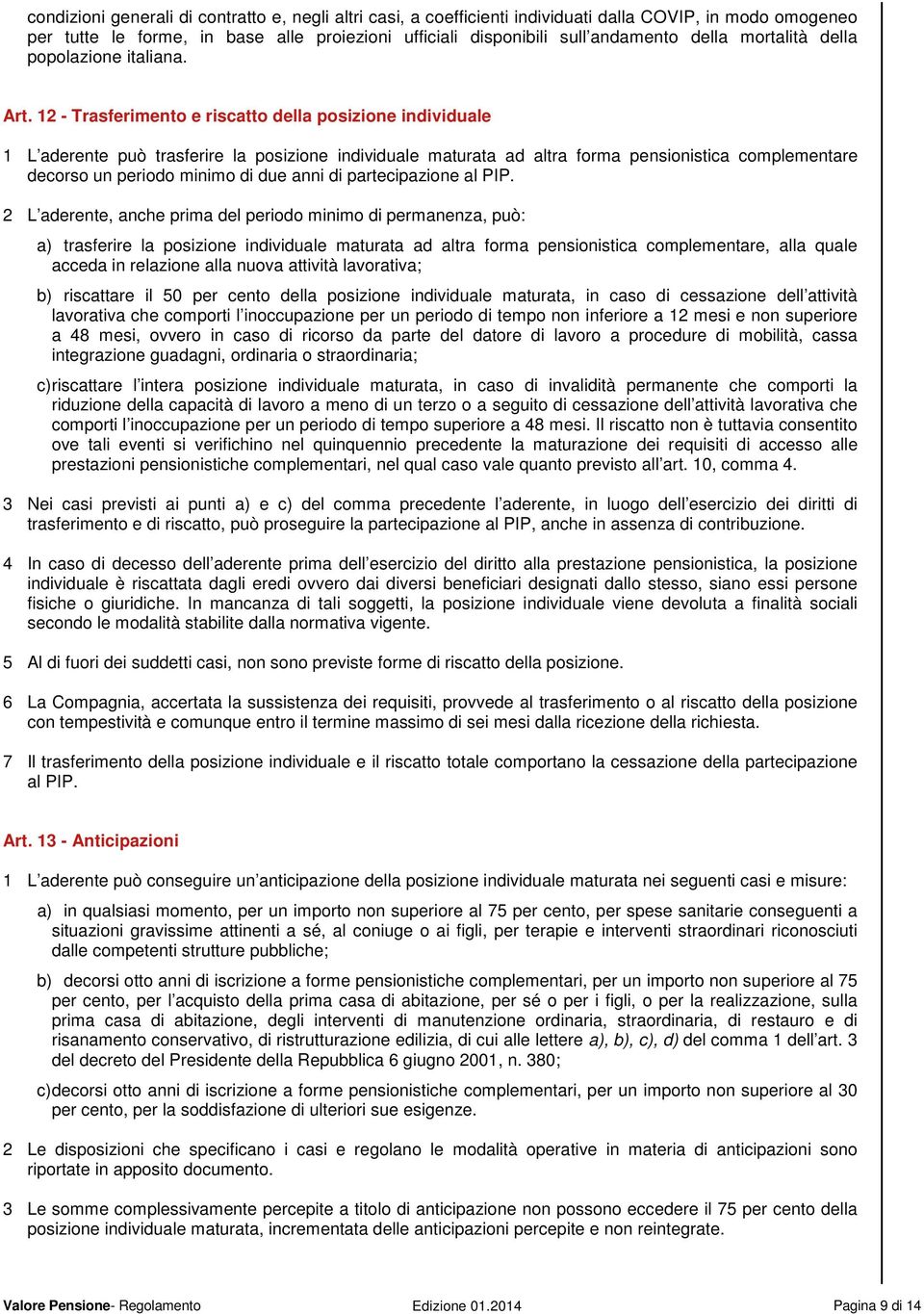 12 - Trasferimento e riscatto della posizione individuale 1 L aderente può trasferire la posizione individuale maturata ad altra forma pensionistica complementare decorso un periodo minimo di due