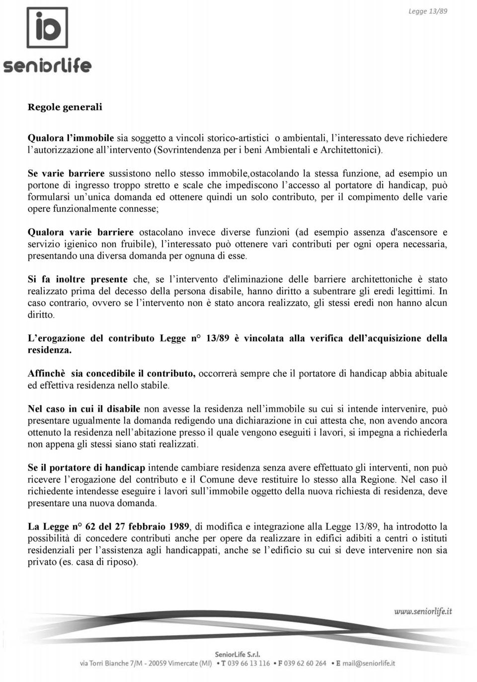 Se varie barriere sussistono nello stesso immobile,ostacolando la stessa funzione, ad esempio un portone di ingresso troppo stretto e scale che impediscono l accesso al portatore di handicap, può