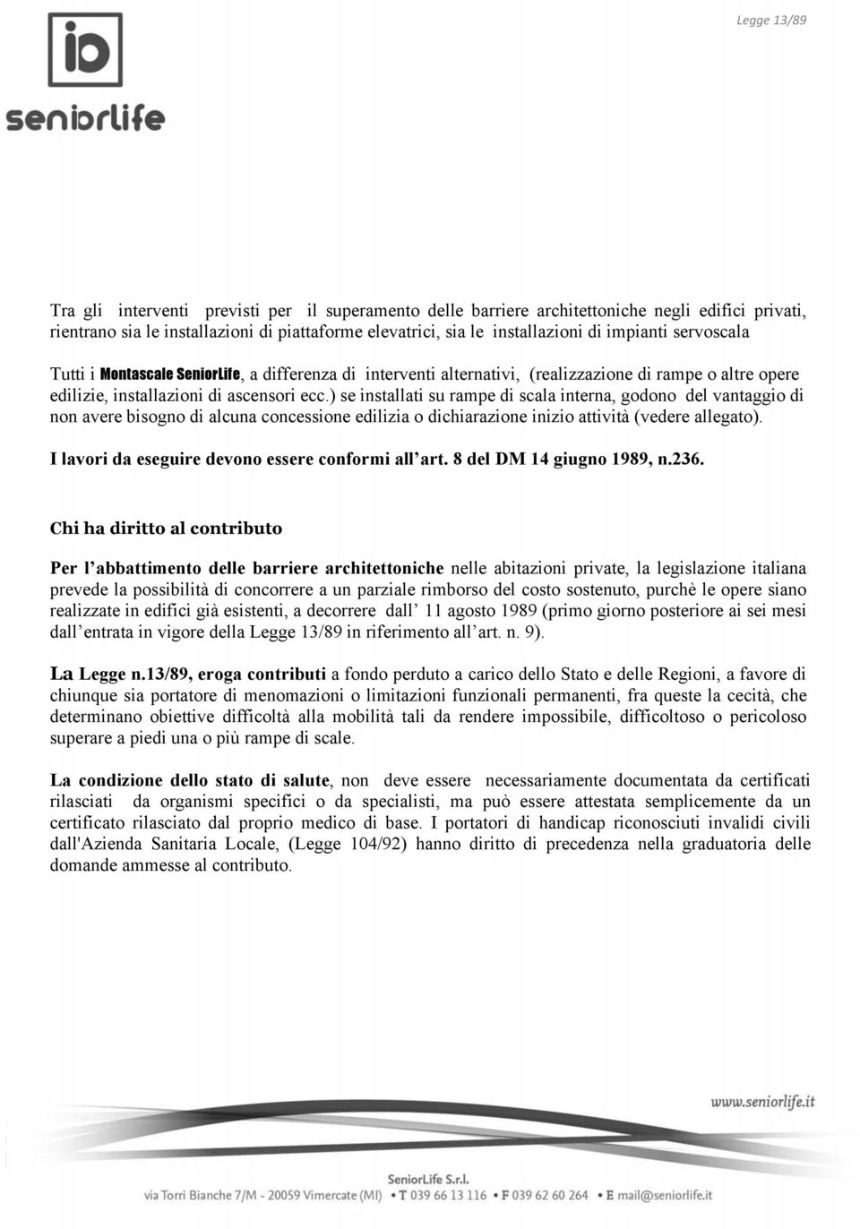 ) se installati su rampe di scala interna, godono del vantaggio di non avere bisogno di alcuna concessione edilizia o dichiarazione inizio attività (vedere allegato).