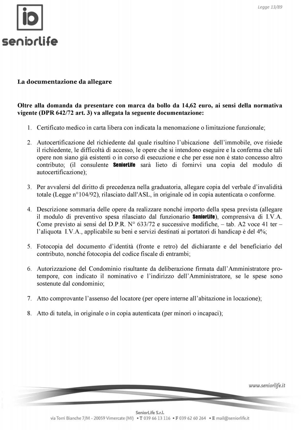 Autocertificazione del richiedente dal quale risultino l ubicazione dell immobile, ove risiede il richiedente, le difficoltà di accesso, le opere che si intendono eseguire e la conferma che tali