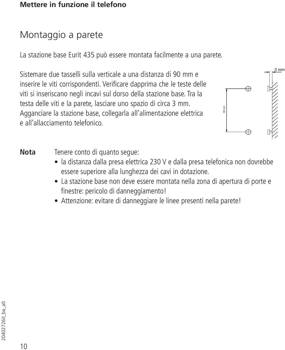 Tra la testa delle viti e la parete, lasciare uno spazio di circa 3 mm. Agganciare la stazione base, collegarla all alimentazione elettrica e all allacciamento telefonico.