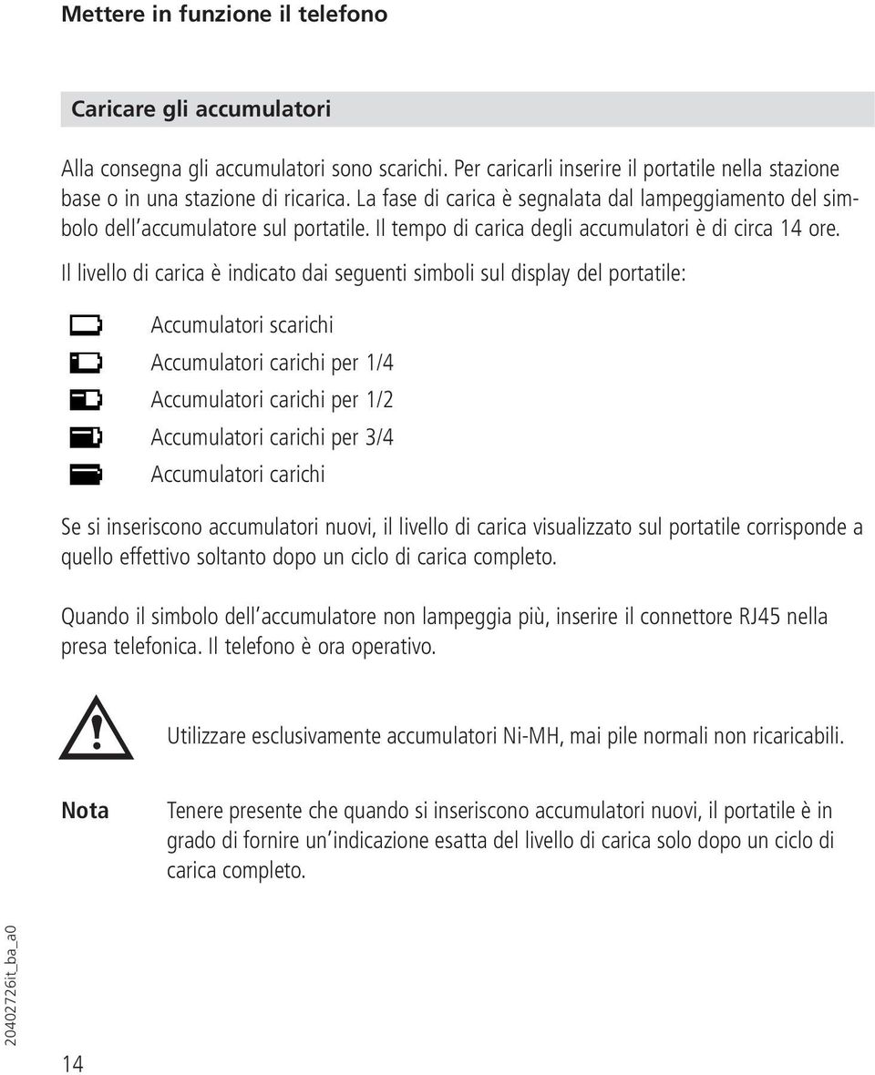 Il livello di carica è indicato dai seguenti simboli sul display del portatile: Accumulatori scarichi Accumulatori carichi per 1/4 Accumulatori carichi per 1/2 Accumulatori carichi per 3/4