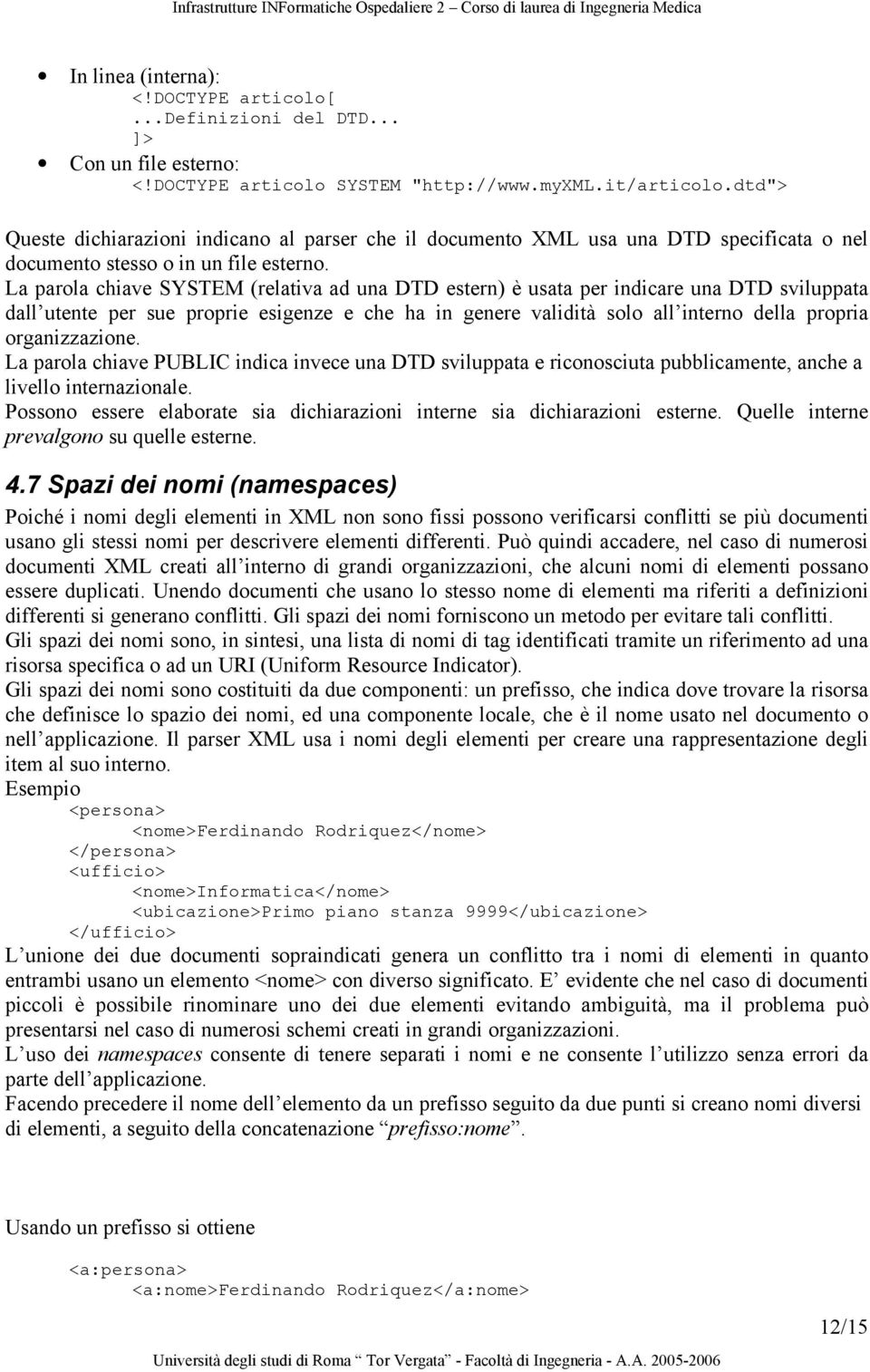 La parola chiave SYSTEM (relativa ad una DTD estern) è usata per indicare una DTD sviluppata dall utente per sue proprie esigenze e che ha in genere validità solo all interno della propria