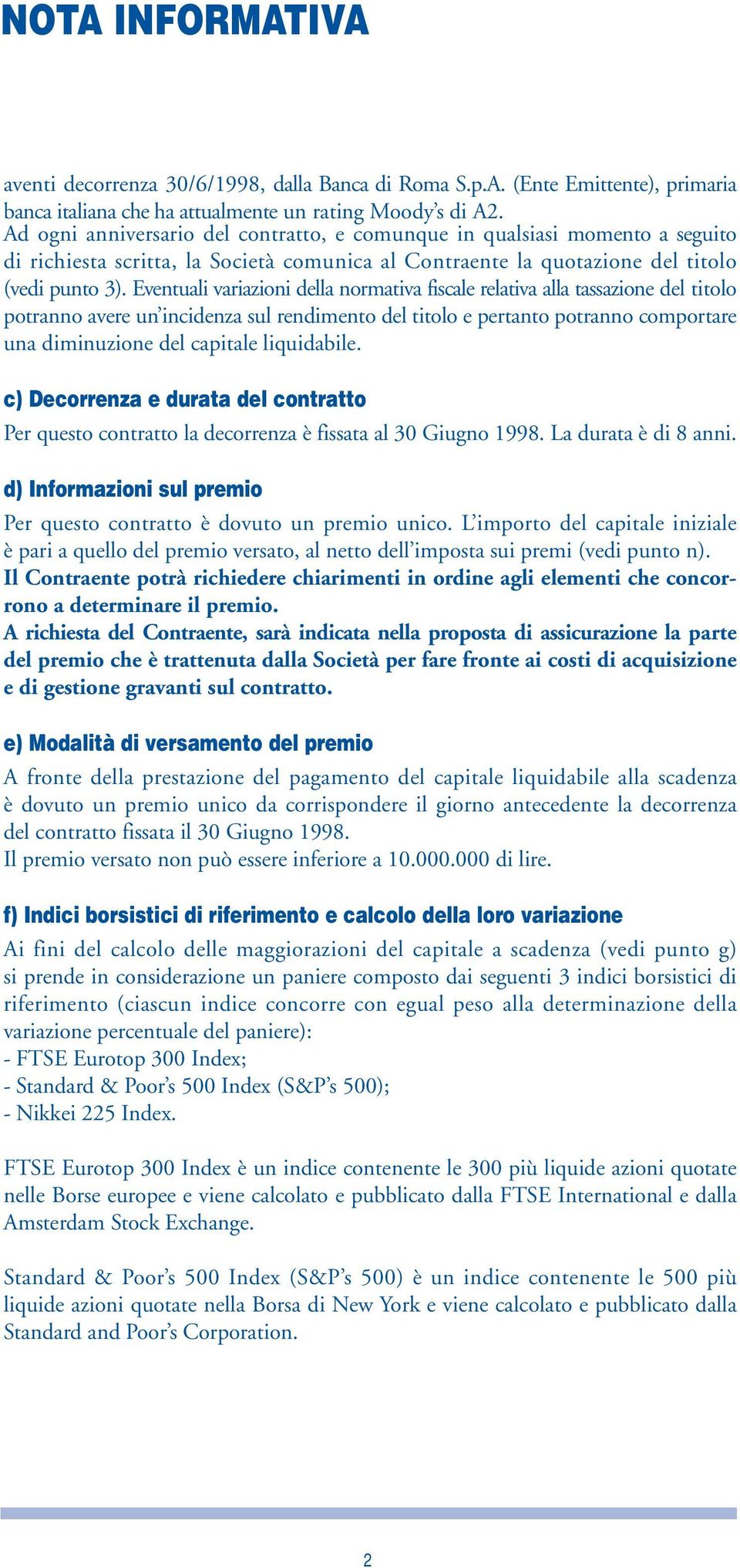 Eventuali variazioni della normativa fiscale relativa alla tassazione del titolo potranno avere un incidenza sul rendimento del titolo e pertanto potranno comportare una diminuzione del capitale