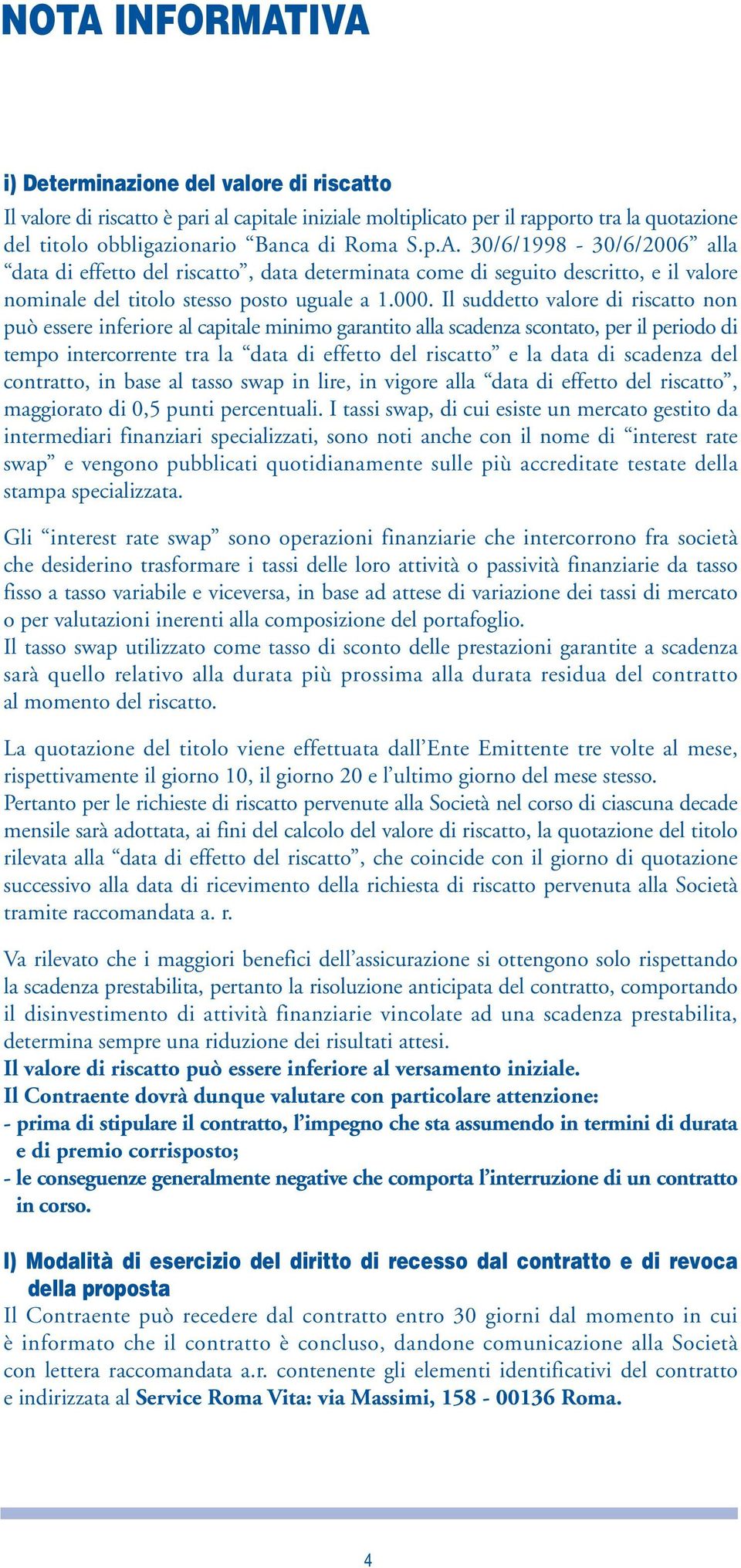 di scadenza del contratto, in base al tasso swap in lire, in vigore alla data di effetto del riscatto, maggiorato di 0,5 punti percentuali.