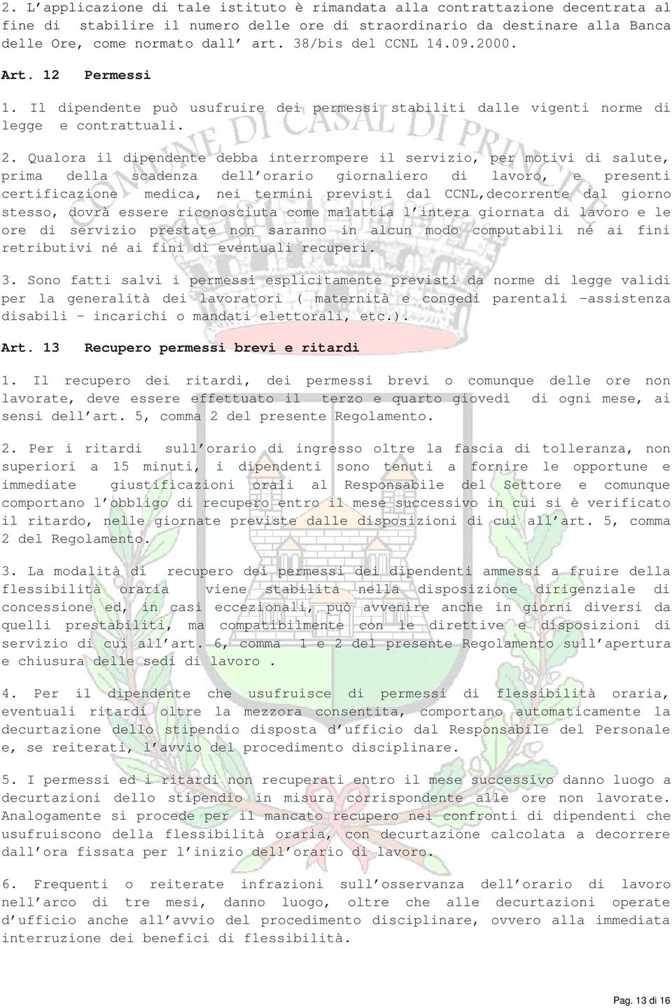 Qualora il dipendente debba interrompere il servizio, per motivi di salute, prima della scadenza dell orario giornaliero di lavoro, e presenti certificazione medica, nei termini previsti dal