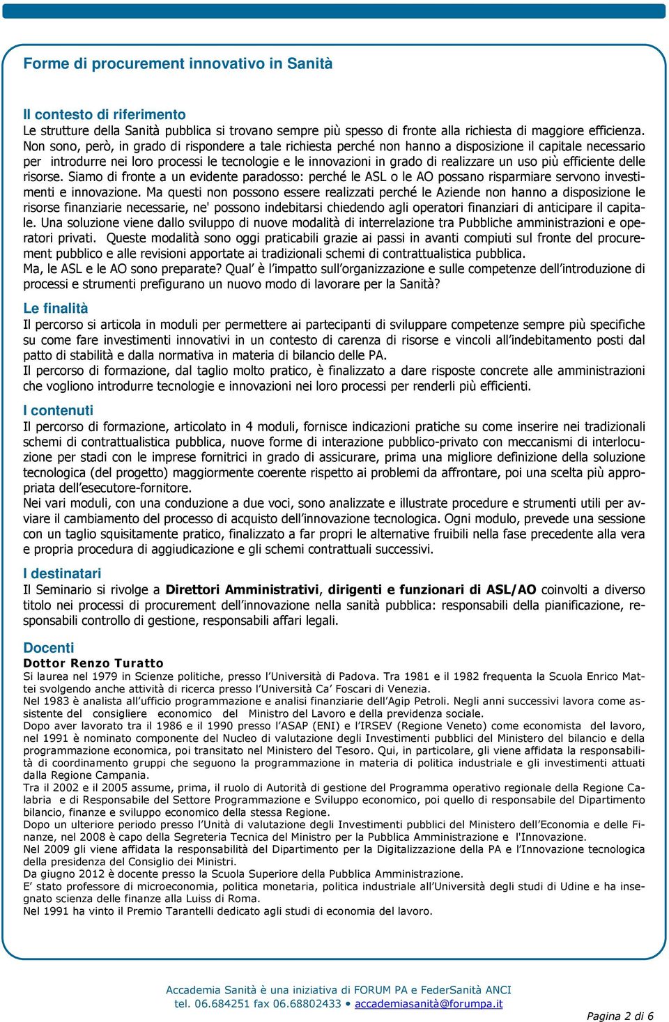 un uso più efficiente delle risorse. Siamo di fronte a un evidente paradosso: perché le ASL o le AO possano risparmiare servono investimenti e innovazione.