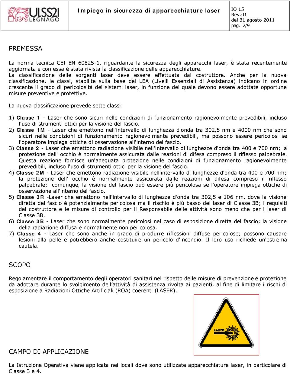 Anche per la nuova classificazione, le classi, stabilite sulla base dei LEA (Livelli Essenziali di Assistenza) indicano in ordine crescente il grado di pericolosità dei sistemi laser, in funzione del