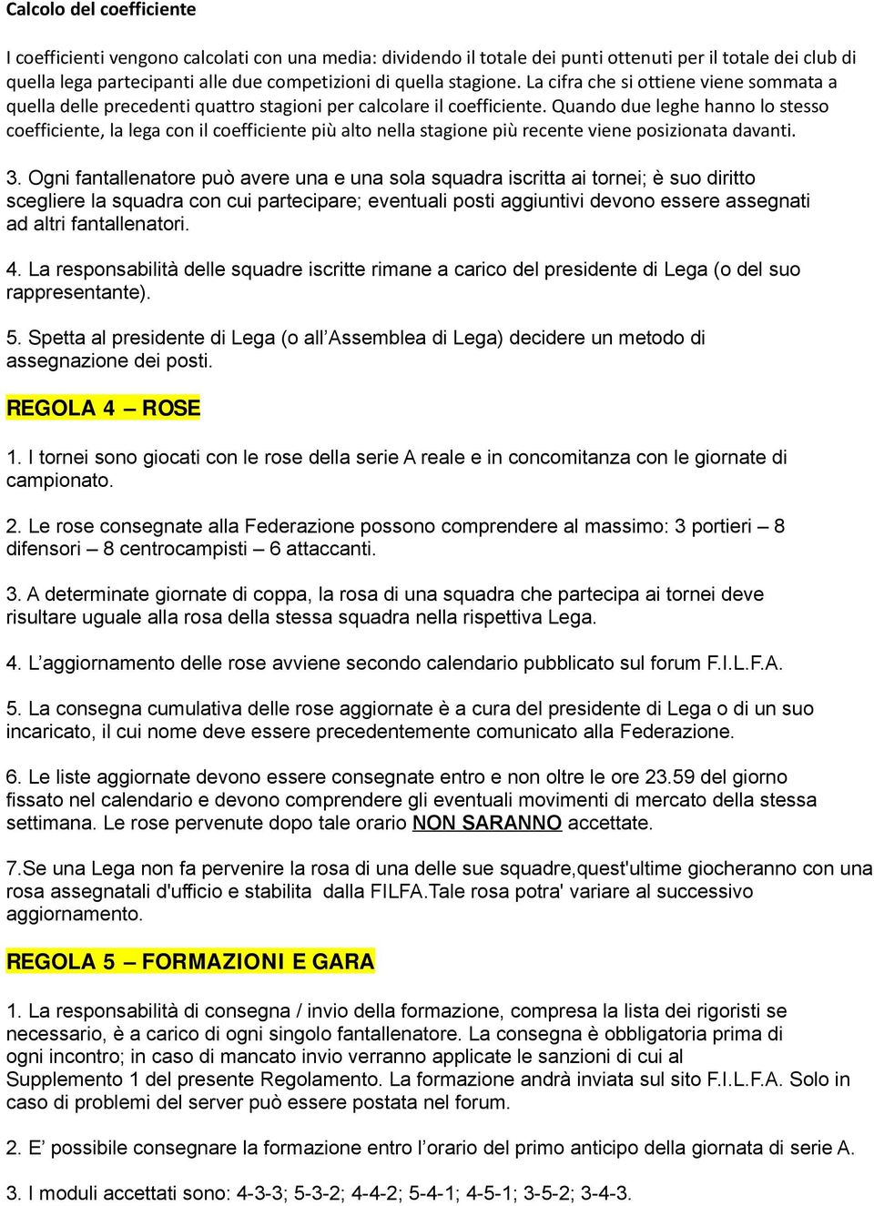 Quando due leghe hanno lo stesso coefficiente, la lega con il coefficiente più alto nella stagione più recente viene posizionata davanti. 3.