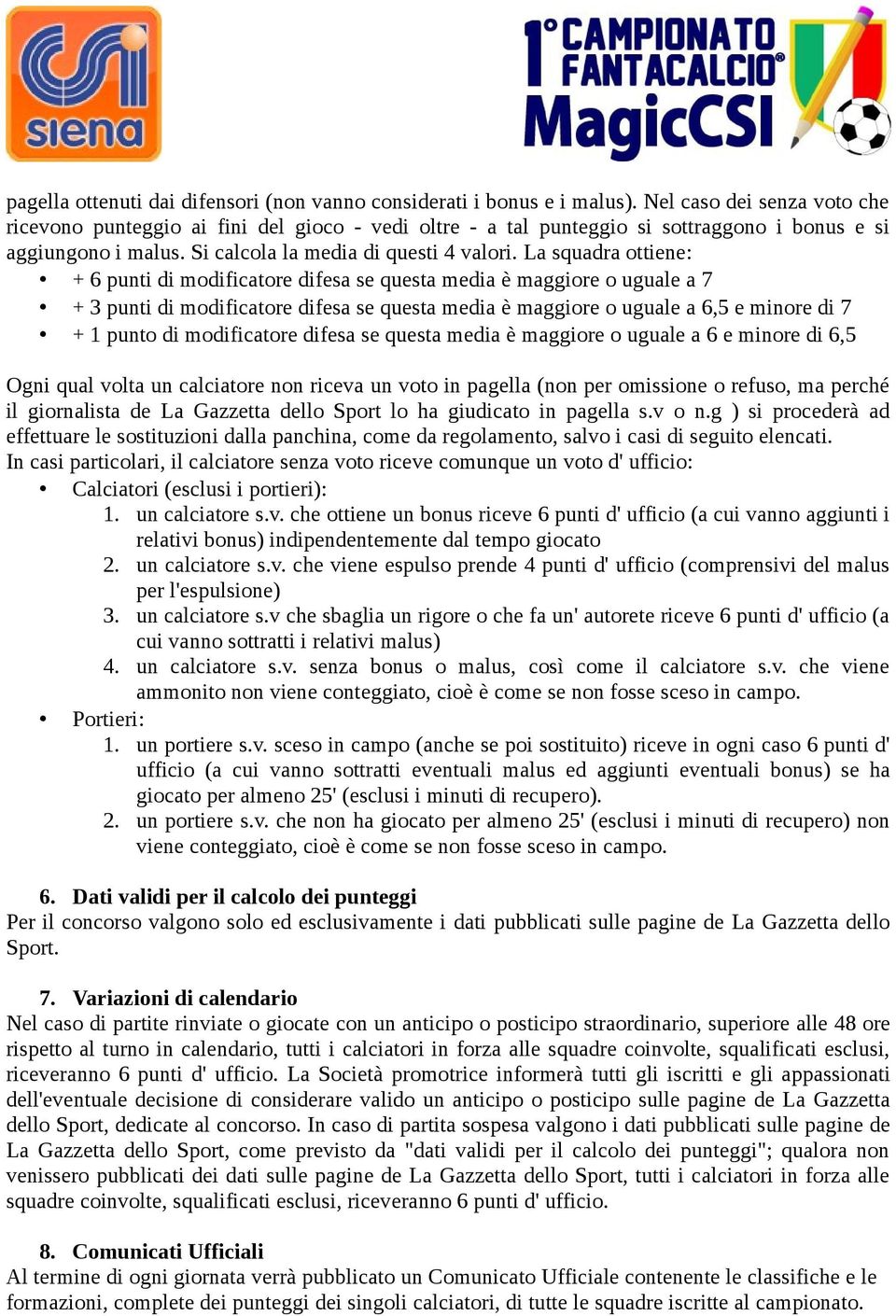 La squadra ottiene: + 6 punti di modificatore difesa se questa media è maggiore o uguale a 7 + 3 punti di modificatore difesa se questa media è maggiore o uguale a 6,5 e minore di 7 + 1 punto di