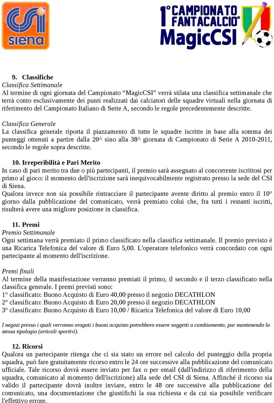 Classifica Generale La classifica generale riporta il piazzamento di tutte le squadre iscritte in base alla somma dei punteggi ottenuti a partire dalla 20^ sino alla 38^ giornata di Campionato di