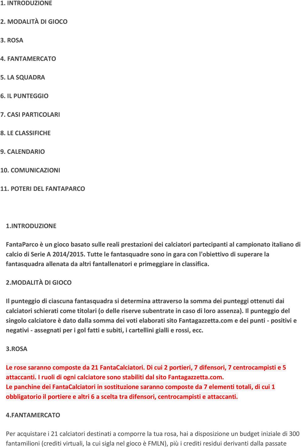 Tutte le fantasquadre sono in gara con l'obiettivo di superare la fantasquadra allenata da altri fantallenatori e primeggiare in classifica. 2.