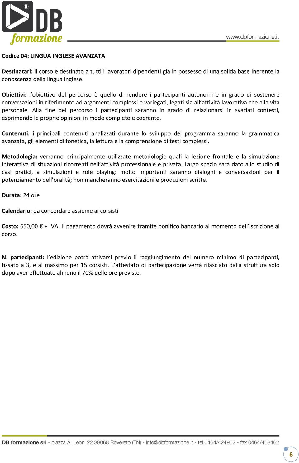 lavorativa che alla vita personale. Alla fine del percorso i partecipanti saranno in grado di relazionarsi in svariati contesti, esprimendo le proprie opinioni in modo completo e coerente.