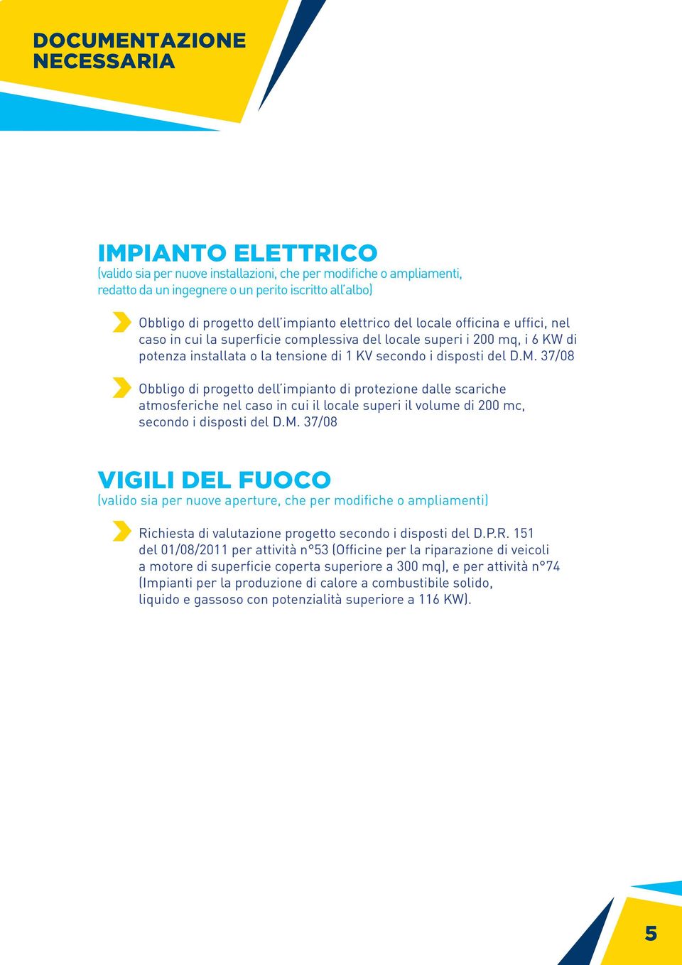 37/08 Obbligo di progetto dell impianto di protezione dalle scariche atmosferiche nel caso in cui il locale superi il volume di 200 mc, secondo i disposti del D.M.