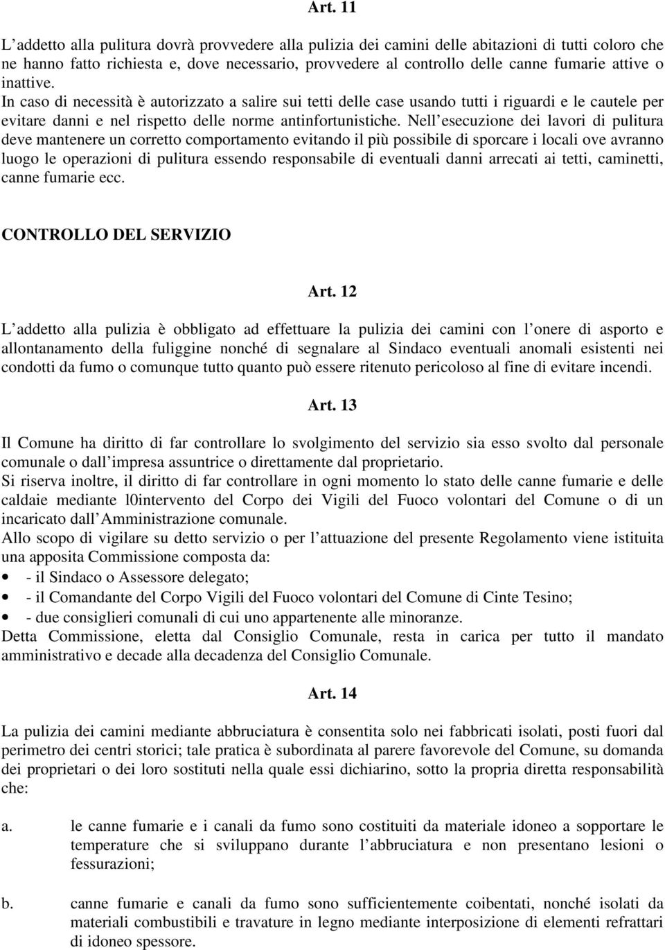 Nell esecuzione dei lavori di pulitura deve mantenere un corretto comportamento evitando il più possibile di sporcare i locali ove avranno luogo le operazioni di pulitura essendo responsabile di