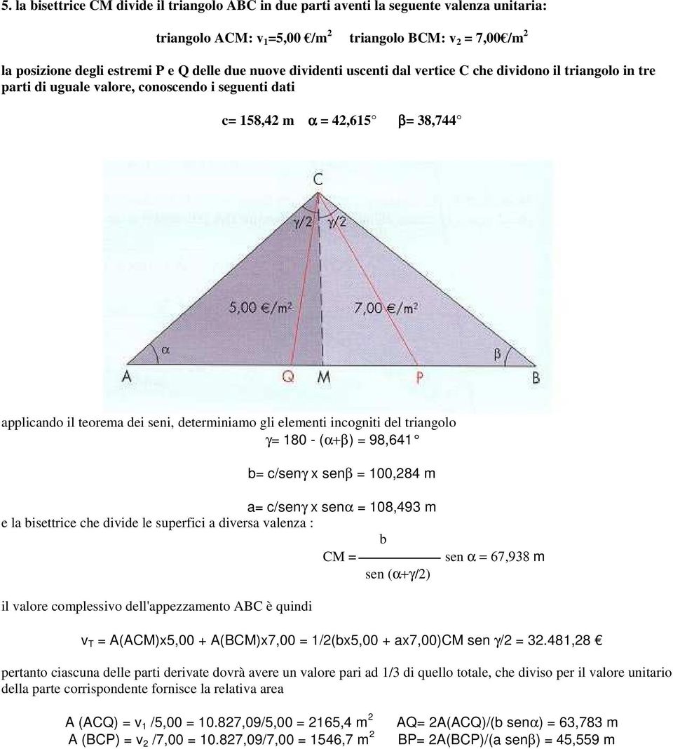 gli elementi incogniti del triangolo γ= 180 - (α+β) = 98,641 b= c/senγ x senβ = 100,284 m a= c/senγ x senα = 108,493 m e la bisettrice che divide le superfici a diversa valenza : b CM = sen (α+γ/2)