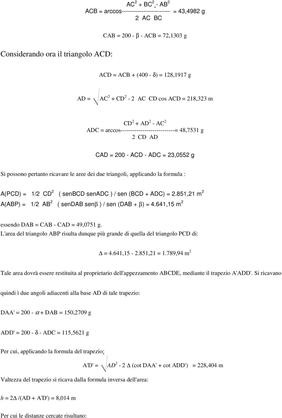 applicando la formula : A(PCD) = 1/2 CD 2 ( senbcd senadc ) / sen (BCD + ADC) = 2.851,21 m 2 A(ABP) = 1/2 AB 2 ( sendab senβ ) / sen (DAB + β) = 4.641,15 m 2 essendo DAB = CAB - CAD = 49,0751 g.