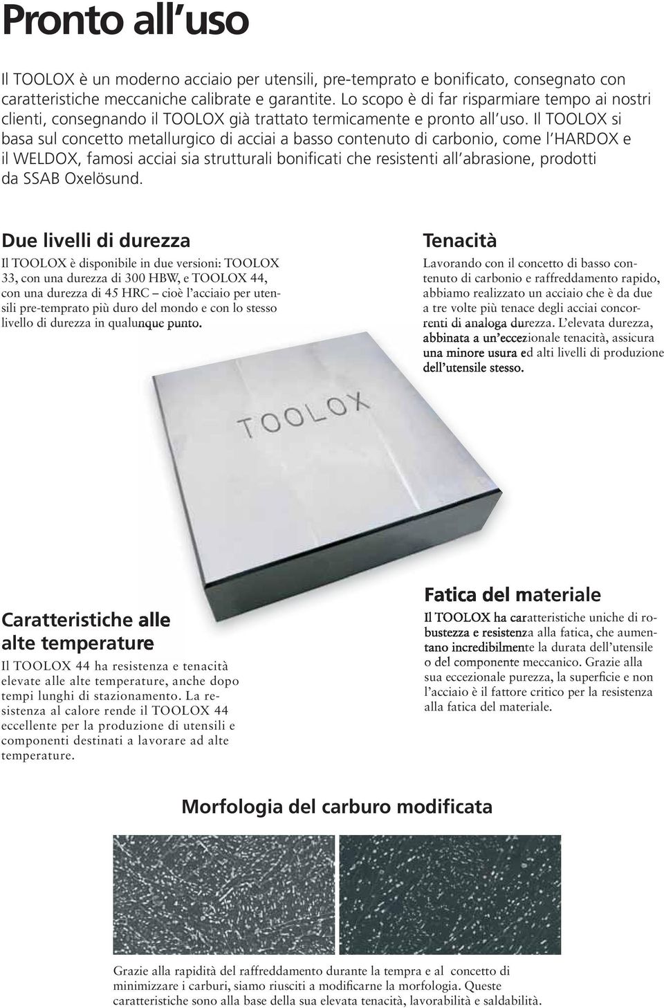Il TOOLOX si basa sul concetto metallurgico di acciai a basso contenuto di carbonio, come l HARDOX e il WELDOX, famosi acciai sia strutturali bonificati che resistenti all abrasione, prodotti da SSAB